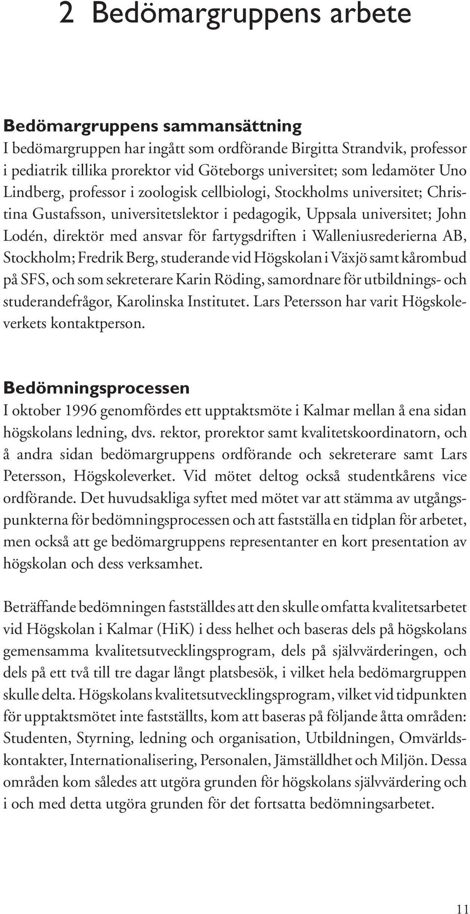 i Walleniusrederierna AB, Stockholm; Fredrik Berg, studerande vid Högskolan i Växjö samt kårombud på SFS, och som sekreterare Karin Röding, samordnare för utbildnings- och studerandefrågor,