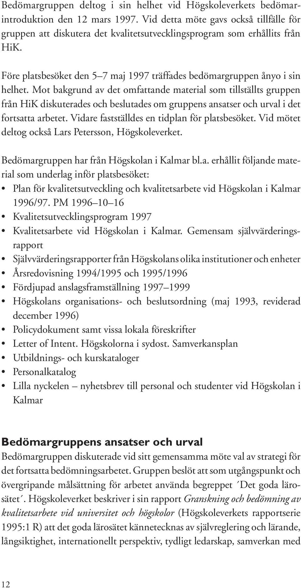 Mot bakgrund av det omfattande material som tillställts gruppen från HiK diskuterades och beslutades om gruppens ansatser och urval i det fortsatta arbetet.