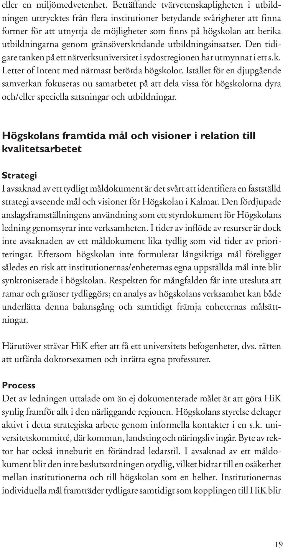 utbildningarna genom gränsöverskridande utbildningsinsatser. Den tidigare tanken på ett nätverksuniversitet i sydostregionen har utmynnat i ett s.k. Letter of Intent med närmast berörda högskolor.