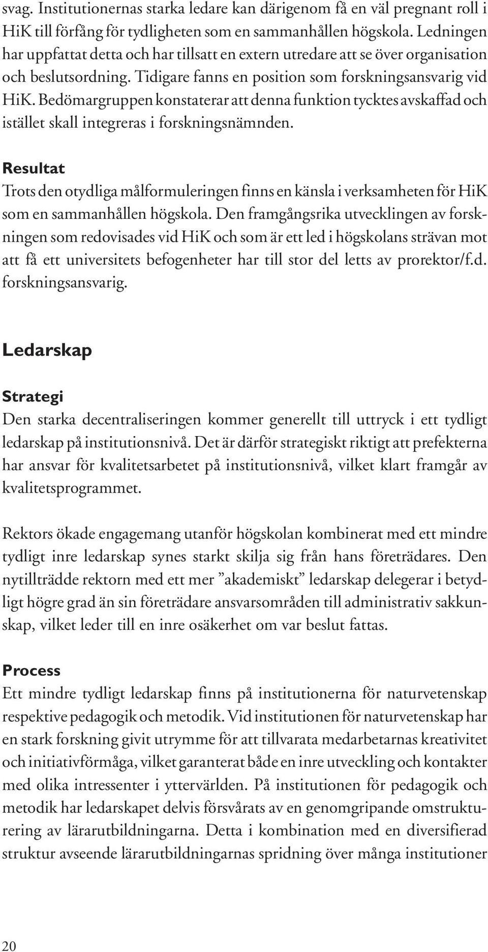 Bedömargruppen konstaterar att denna funktion tycktes avskaffad och istället skall integreras i forskningsnämnden.