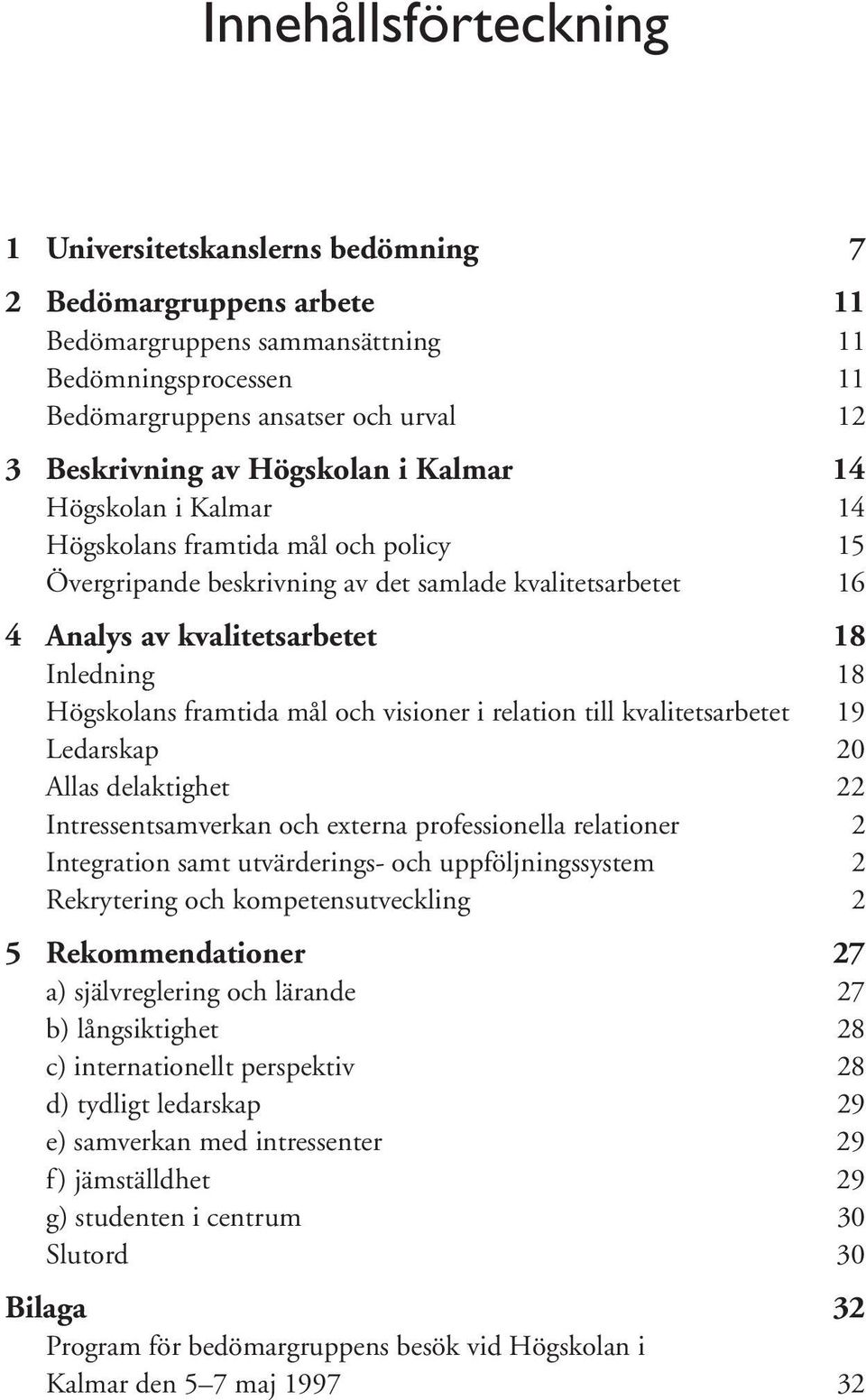 framtida mål och visioner i relation till kvalitetsarbetet 19 Ledarskap 20 Allas delaktighet 22 Intressentsamverkan och externa professionella relationer 2 Integration samt utvärderings- och