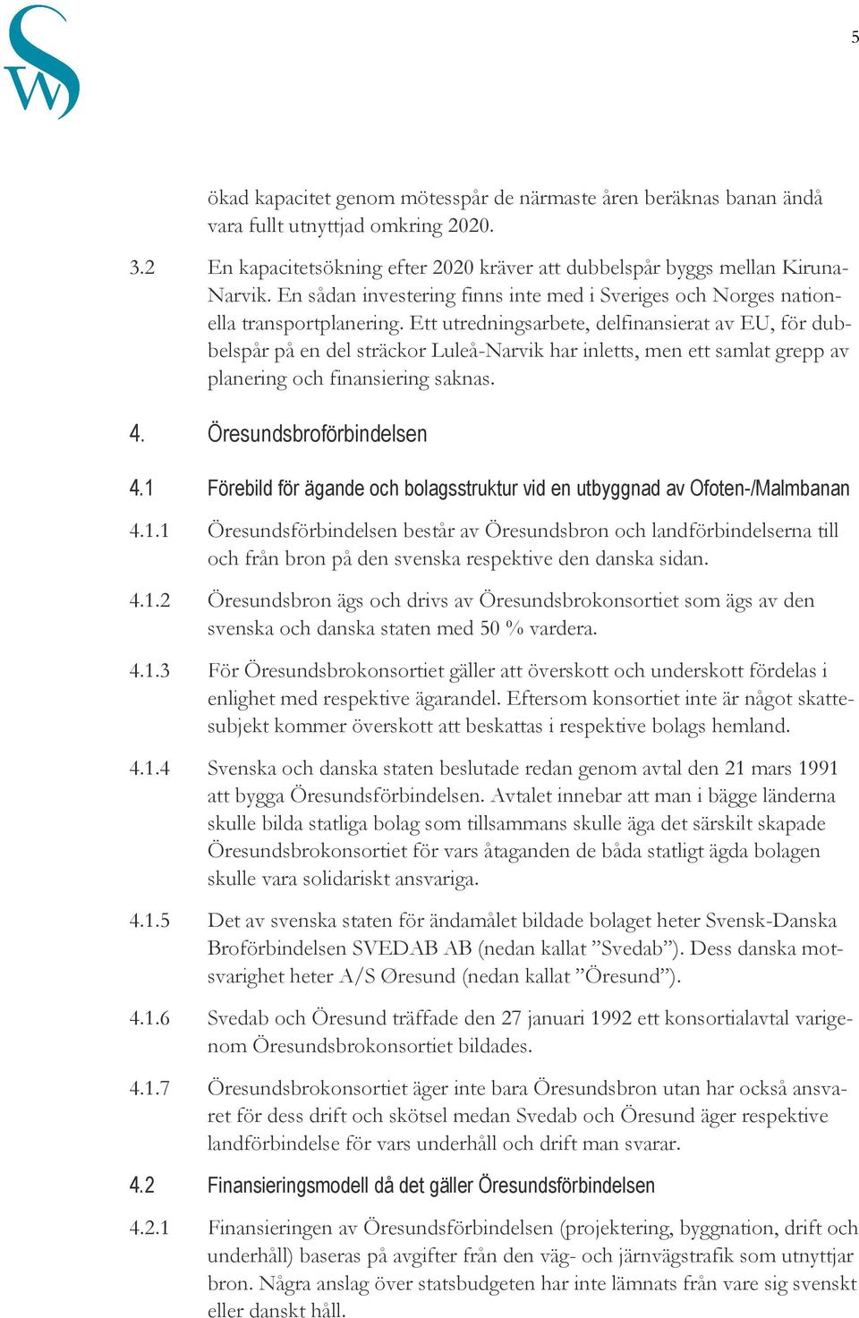 Ett utredningsarbete, delfinansierat av EU, för dubbelspår på en del sträckor Luleå-Narvik har inletts, men ett samlat grepp av planering och finansiering saknas. 4. Öresundsbroförbindelsen 4.