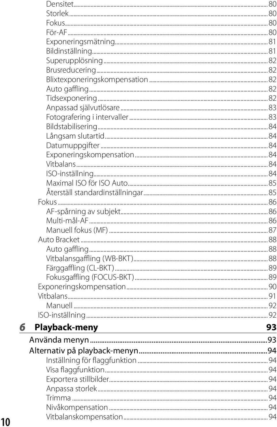 .. 84 ISO-inställning... 84 Maximal ISO för ISO Auto... 85 Återställ standardinställningar... 85 Fokus... 86 AF-spårning av subjekt... 86 Multi-mål-AF... 86 Manuell fokus (MF)... 87 Auto Bracket.