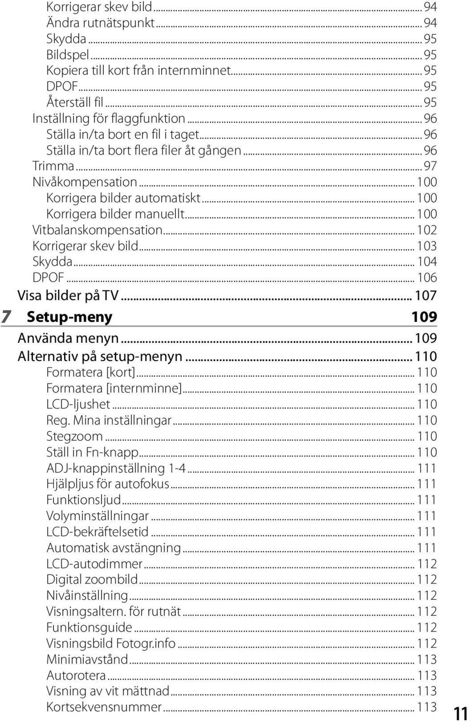 .. 100 Vitbalanskompensation... 102 Korrigerar skev bild... 103 Skydda... 104 DPOF... 106 Visa bilder på TV... 107 7 Setup-meny 109 Använda menyn... 109 Alternativ på setup-menyn.