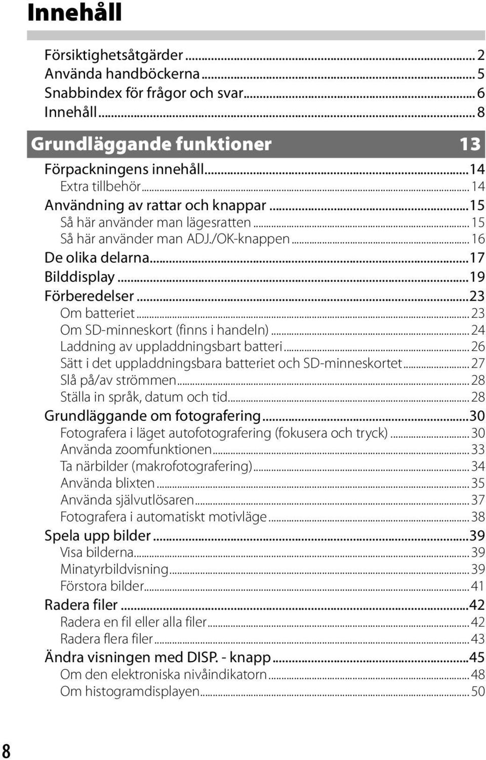 .. 23 Om SD-minneskort (finns i handeln)... 24 Laddning av uppladdningsbart batteri... 26 Sätt i det uppladdningsbara batteriet och SD-minneskortet... 27 Slå på/av strömmen.