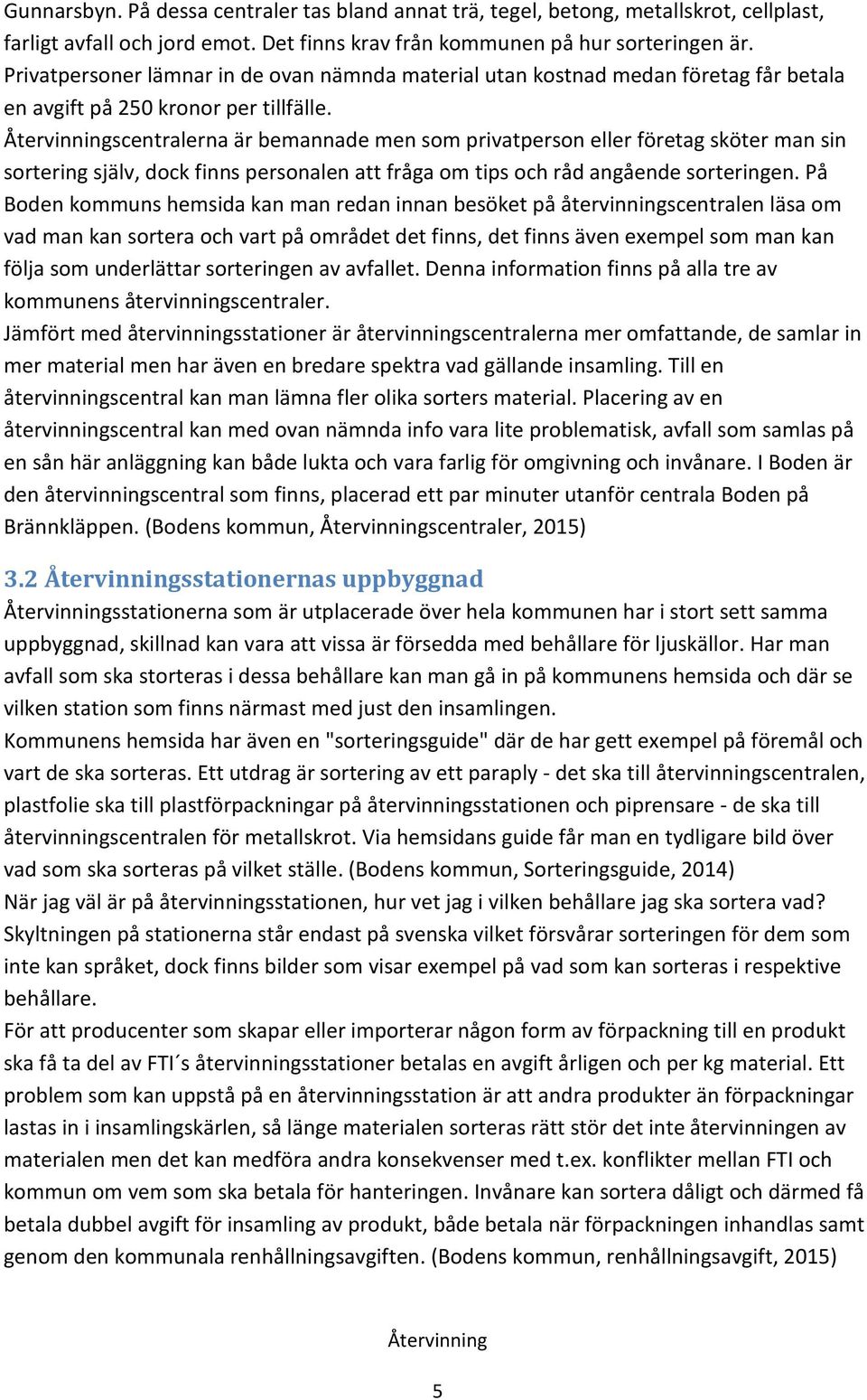 scentralerna är bemannade men som privatperson eller företag sköter man sin sortering själv, dock finns personalen att fråga om tips och råd angående sorteringen.