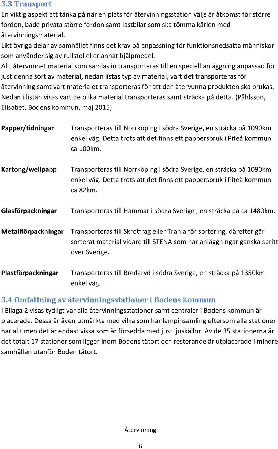 Allt återvunnet material som samlas in transporteras till en speciell anläggning anpassad för just denna sort av material, nedan listas typ av material, vart det transporteras för återvinning samt