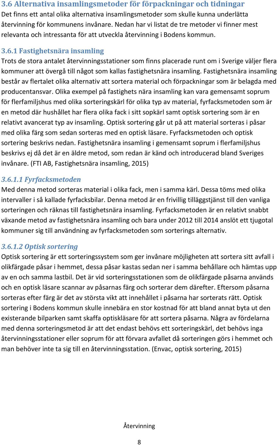 1 Fastighetsnära insamling Trots de stora antalet återvinningsstationer som finns placerade runt om i Sverige väljer flera kommuner att övergå till något som kallas fastighetsnära insamling.