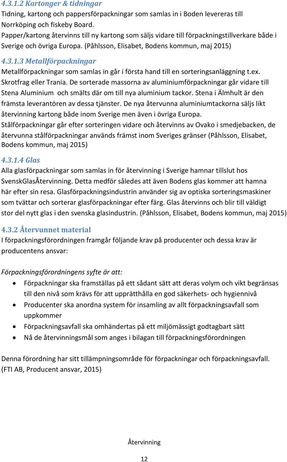 ) 4.3.1.3 Metallförpackningar Metallförpackningar som samlas in går i första hand till en sorteringsanläggning t.ex. Skrotfrag eller Trania.