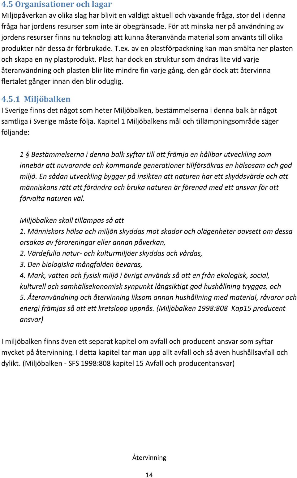 av en plastförpackning kan man smälta ner plasten och skapa en ny plastprodukt.