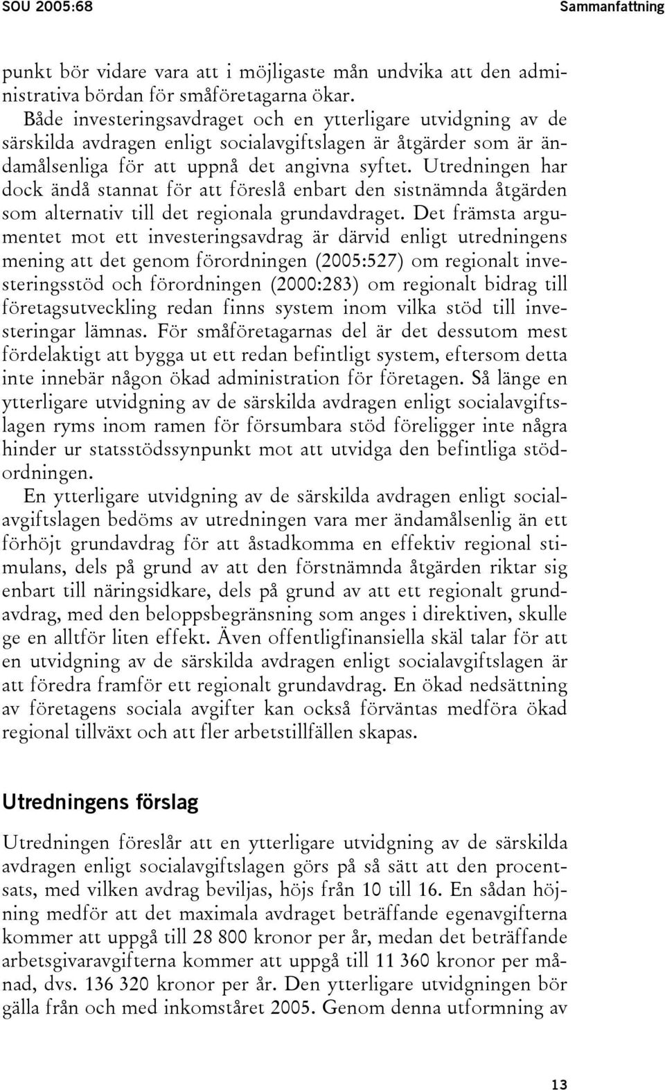 Utredningen har dock ändå stannat för att föreslå enbart den sistnämnda åtgärden som alternativ till det regionala grundavdraget.