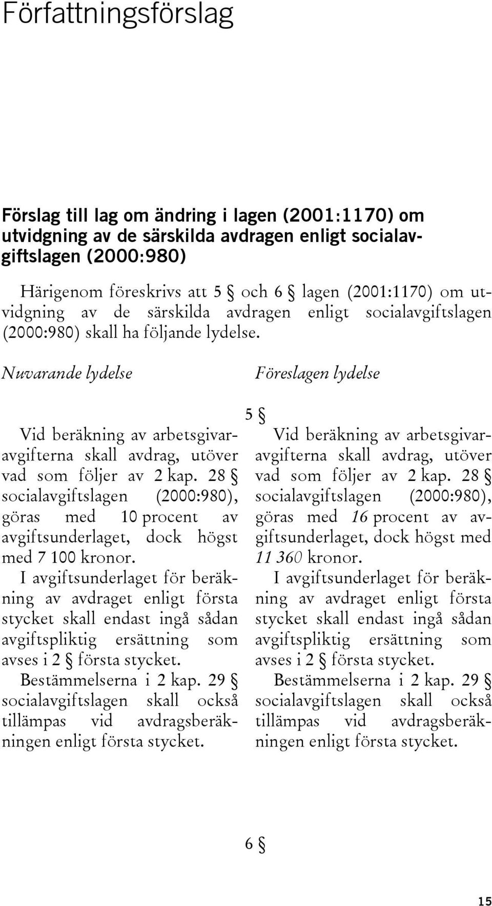 Nuvarande lydelse Föreslagen lydelse Vid beräkning av arbetsgivaravgifterna skall avdrag, utöver vad som följer av 2 kap.