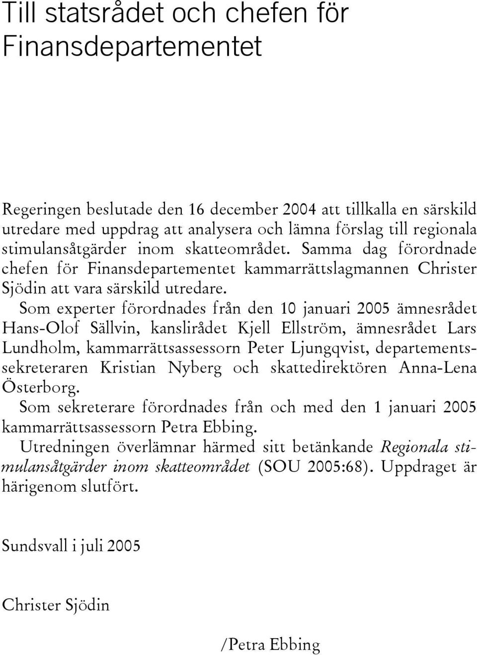 Som experter förordnades från den 10 januari 2005 ämnesrådet Hans-Olof Sällvin, kanslirådet Kjell Ellström, ämnesrådet Lars Lundholm, kammarrättsassessorn Peter Ljungqvist, departementssekreteraren