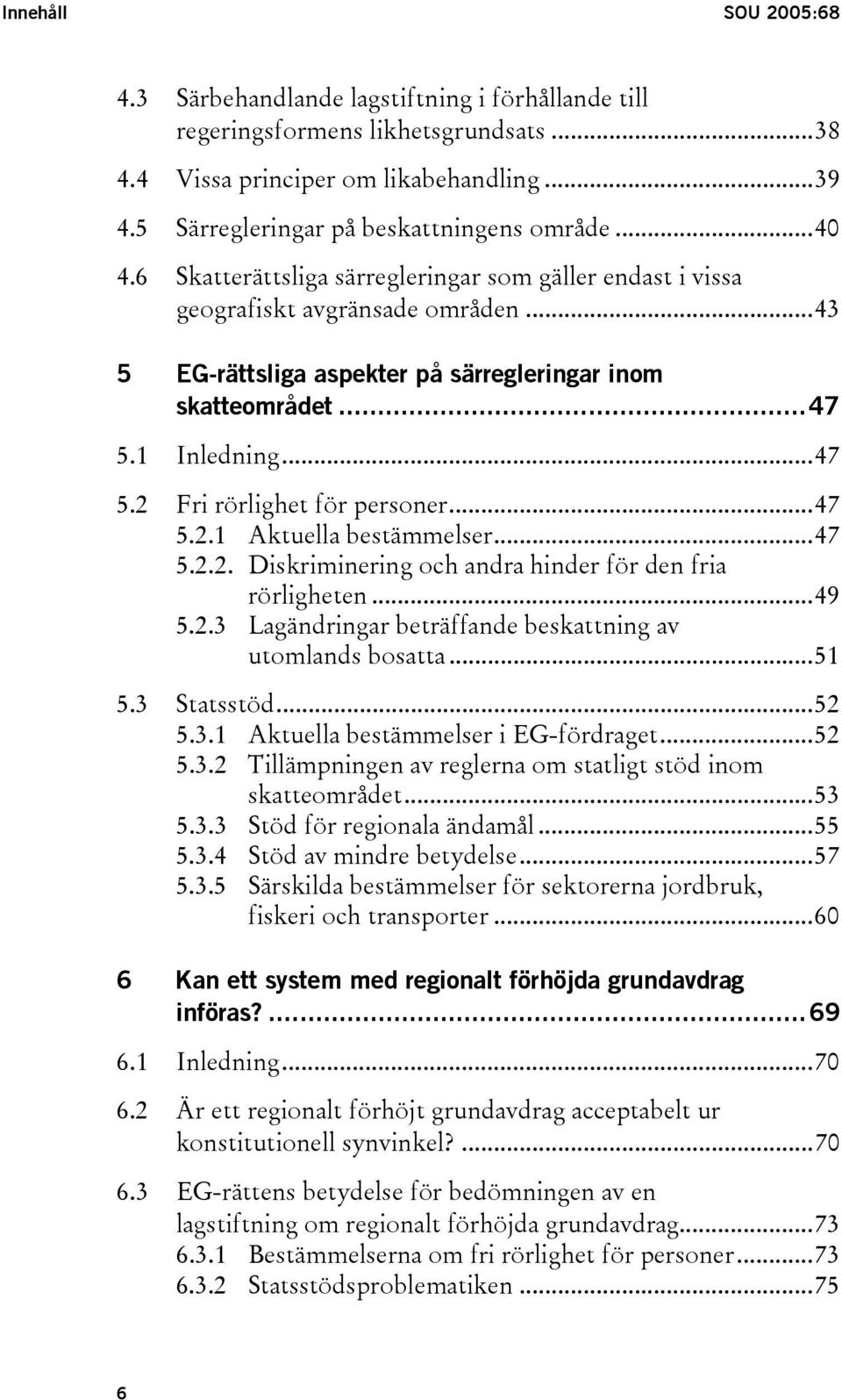 ..47 5.2.1 Aktuella bestämmelser...47 5.2.2. Diskriminering och andra hinder för den fria rörligheten...49 5.2.3 Lagändringar beträffande beskattning av utomlands bosatta...51 5.3 Statsstöd...52 5.3.1 Aktuella bestämmelser i EG-fördraget.