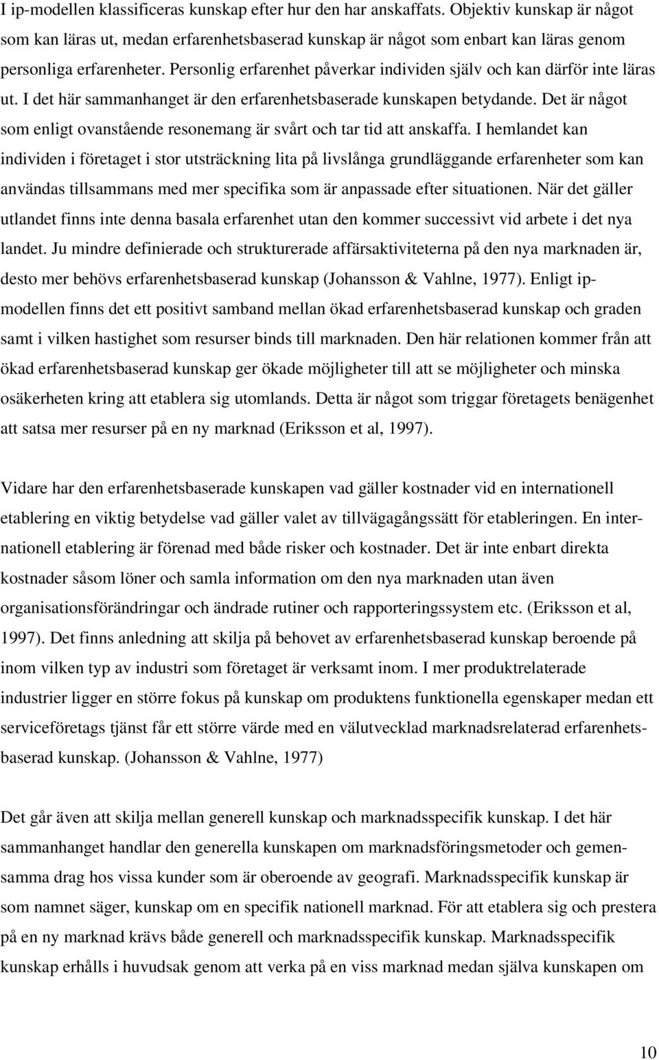 Personlig erfarenhet påverkar individen själv och kan därför inte läras ut. I det här sammanhanget är den erfarenhetsbaserade kunskapen betydande.