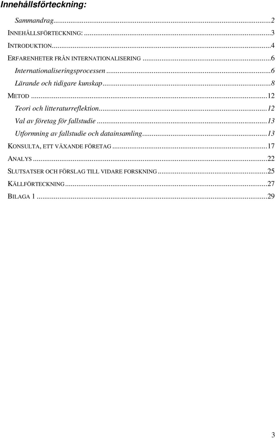 ..8 METOD...12 Teori och litteraturreflektion...12 Val av företag för fallstudie.