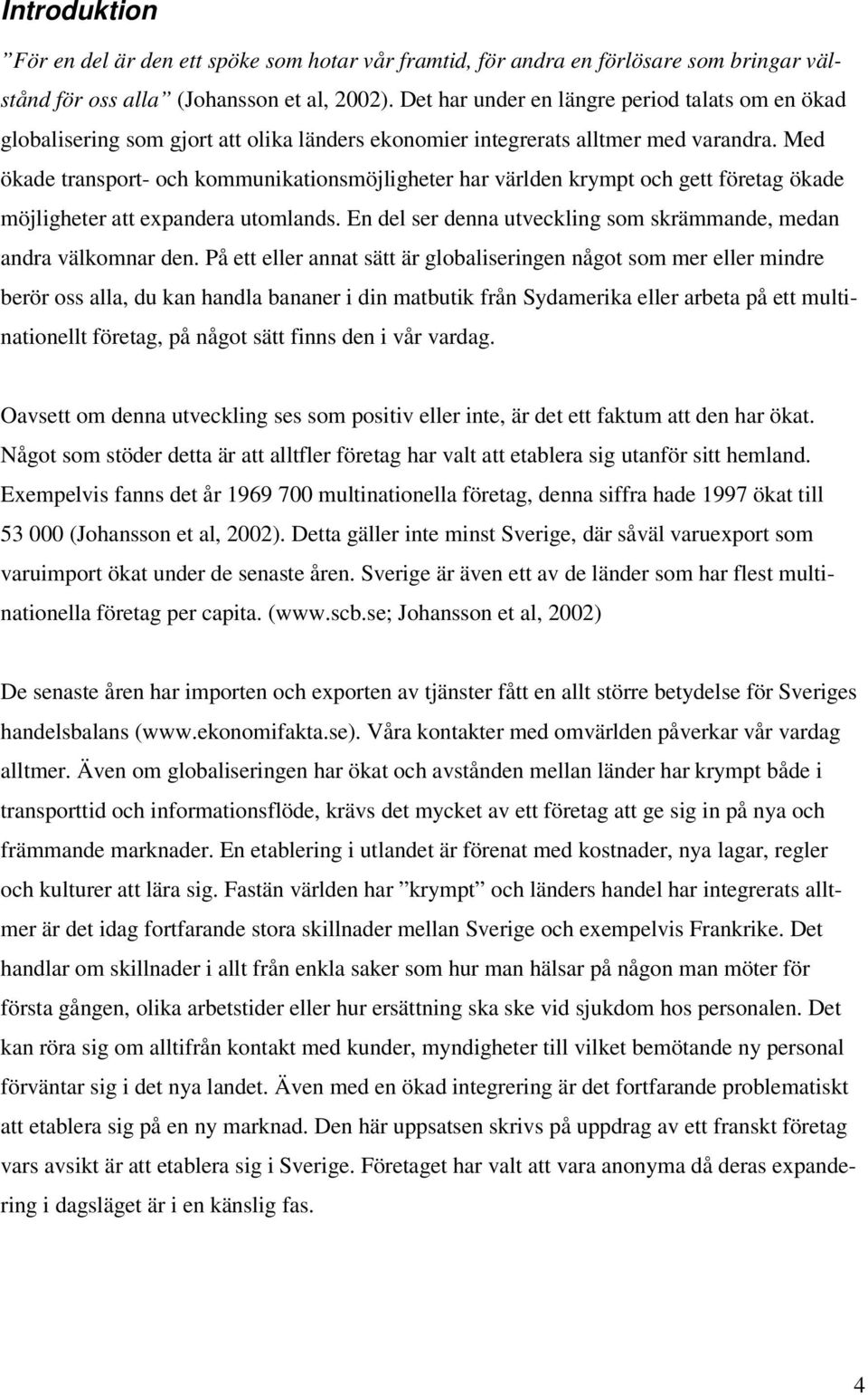 Med ökade transport- och kommunikationsmöjligheter har världen krympt och gett företag ökade möjligheter att expandera utomlands. En del ser denna utveckling som skrämmande, medan andra välkomnar den.