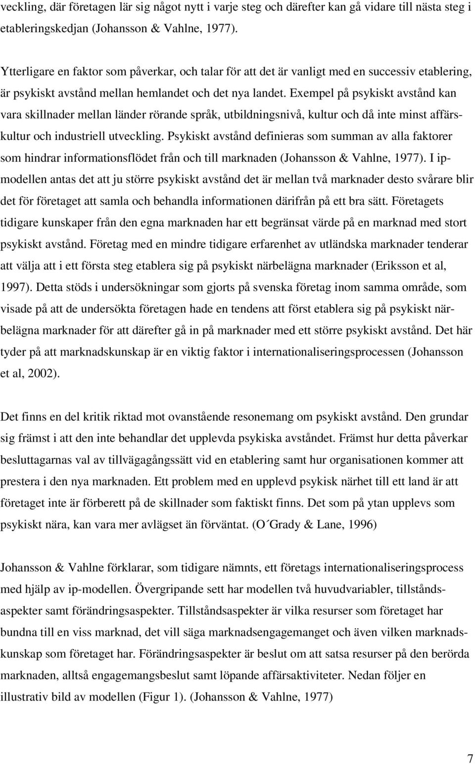 Exempel på psykiskt avstånd kan vara skillnader mellan länder rörande språk, utbildningsnivå, kultur och då inte minst affärskultur och industriell utveckling.