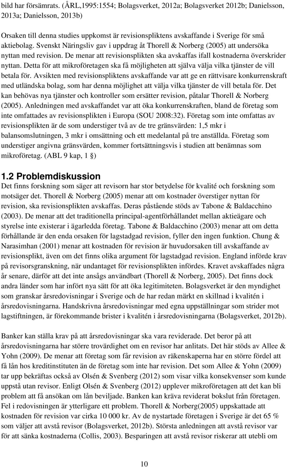 Svenskt Näringsliv gav i uppdrag åt Thorell & Norberg (2005) att undersöka nyttan med revision. De menar att revisionsplikten ska avskaffas ifall kostnaderna överskrider nyttan.
