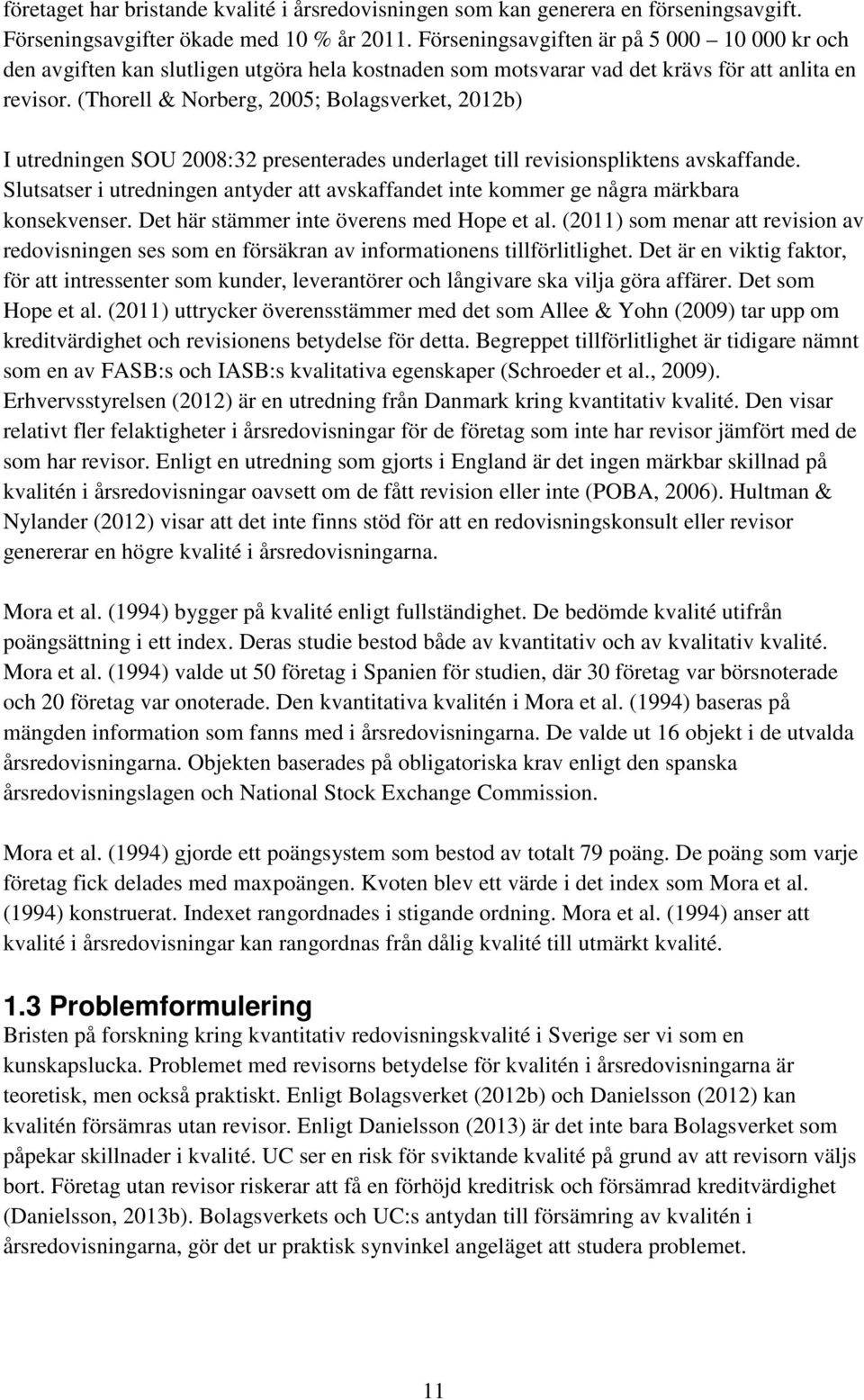 (Thorell & Norberg, 2005; Bolagsverket, 2012b) I utredningen SOU 2008:32 presenterades underlaget till revisionspliktens avskaffande.