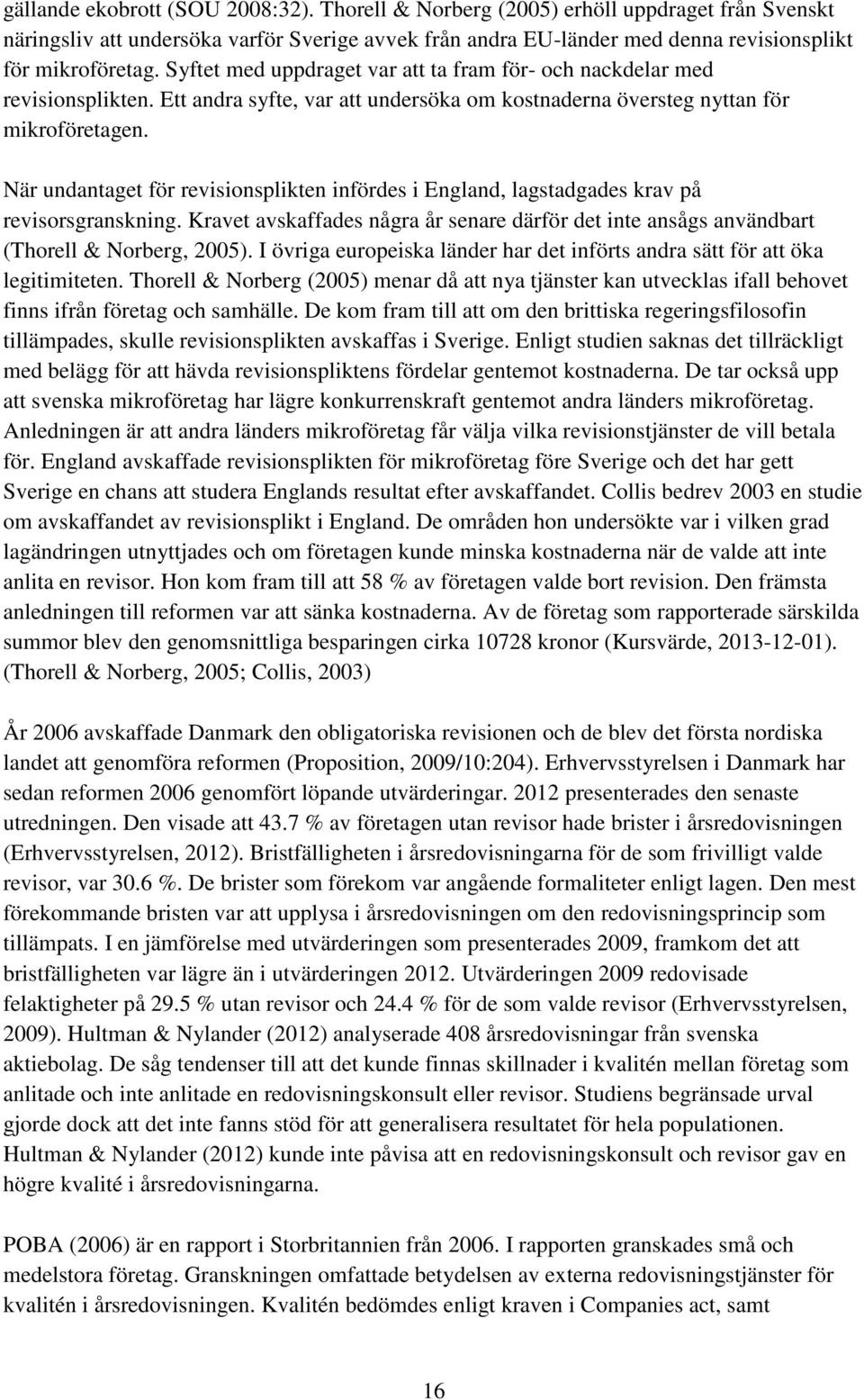 När undantaget för revisionsplikten infördes i England, lagstadgades krav på revisorsgranskning. Kravet avskaffades några år senare därför det inte ansågs användbart (Thorell & Norberg, 2005).