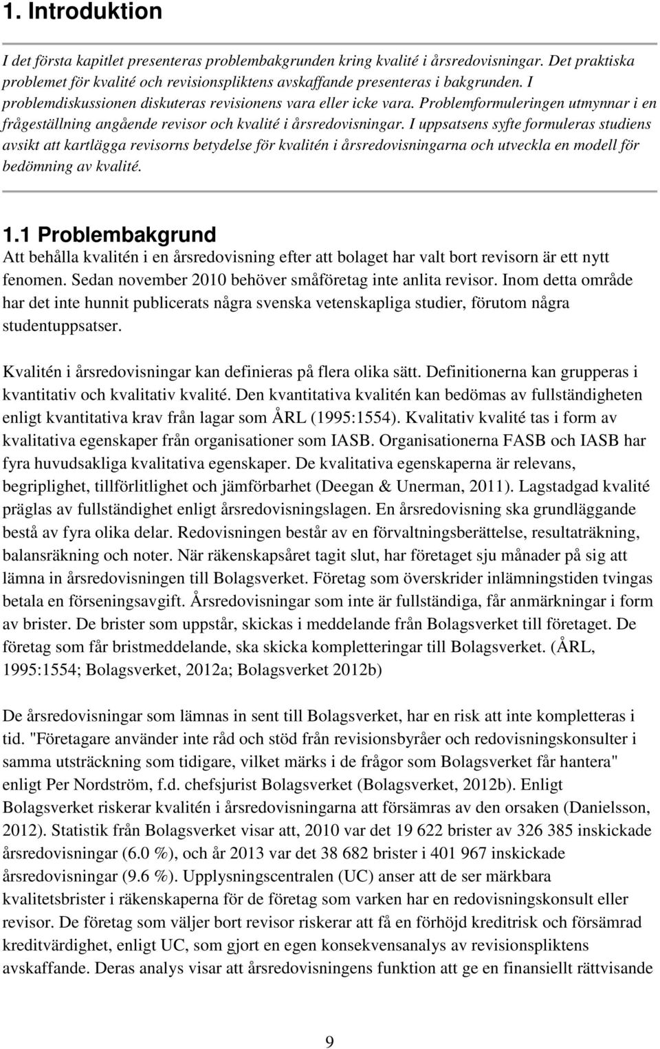 I uppsatsens syfte formuleras studiens avsikt att kartlägga revisorns betydelse för kvalitén i årsredovisningarna och utveckla en modell för bedömning av kvalité. 1.