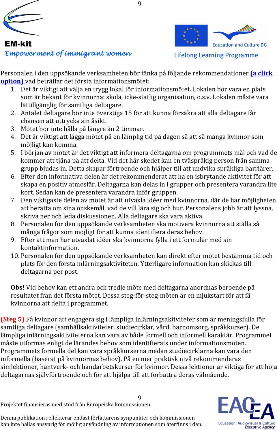 2. Antalet deltagare bör inte överstiga 15 för att kunna försäkra att alla deltagare får chansen att uttrycka sin åsikt. 3. Mötet bör inte hålla på längre än 2 timmar. 4.