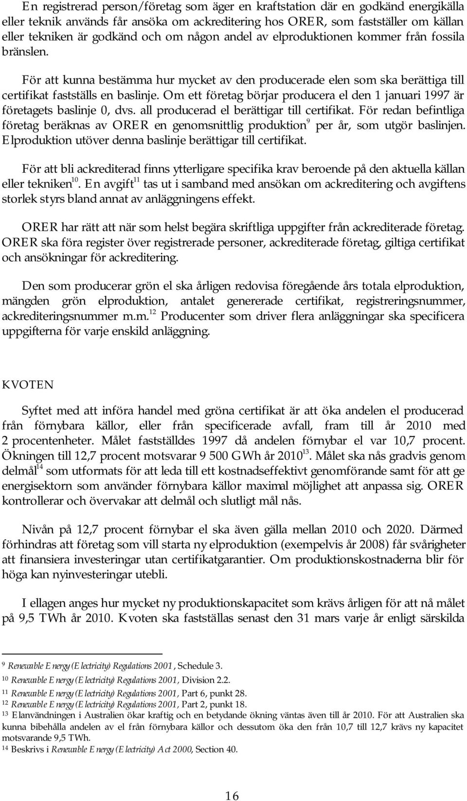 Om ett företag börjar producera el den 1 januari 1997 är företagets baslinje 0, dvs. all producerad el berättigar till certifikat.