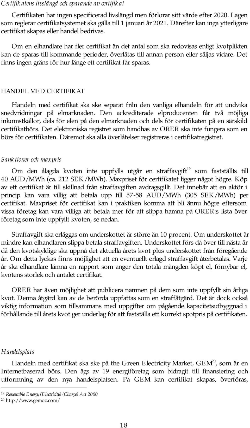 Om en elhandlare har fler certifikat än det antal som ska redovisas enligt kvotplikten kan de sparas till kommande perioder, överlåtas till annan person eller säljas vidare.