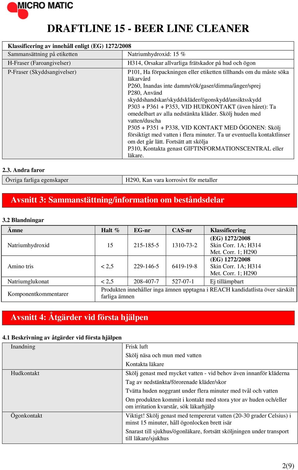 P303 + P361 + P353, VID HUDKONTAKT (även håret): Ta omedelbart av alla nedstänkta kläder.