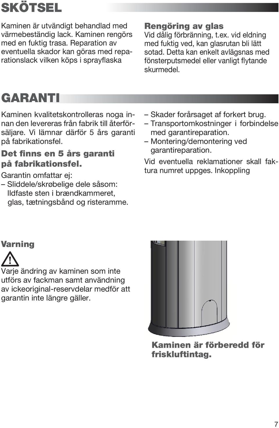 Detta kan enkelt avlägsnas med fönsterputsmedel eller vanligt flytande skurmedel. GARANTI Kaminen kvalitetskontrolleras noga innan den levereras från fabrik till återförsäljare.