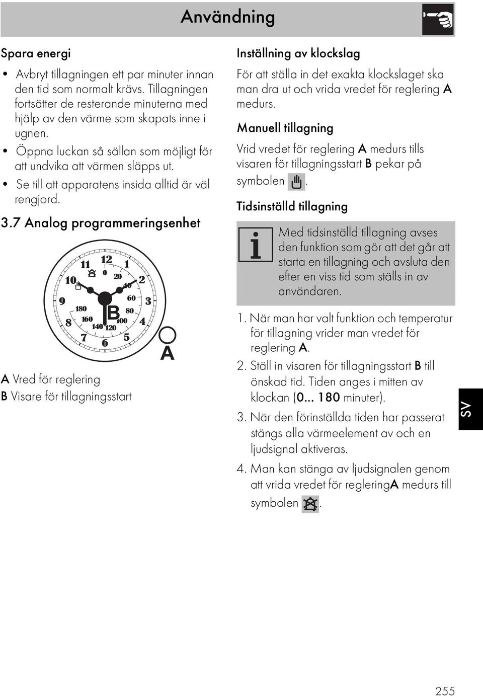 7 Analog programmeringsenhet Inställning av klockslag För att ställa in det exakta klockslaget ska man dra ut och vrida vredet för reglering A medurs.