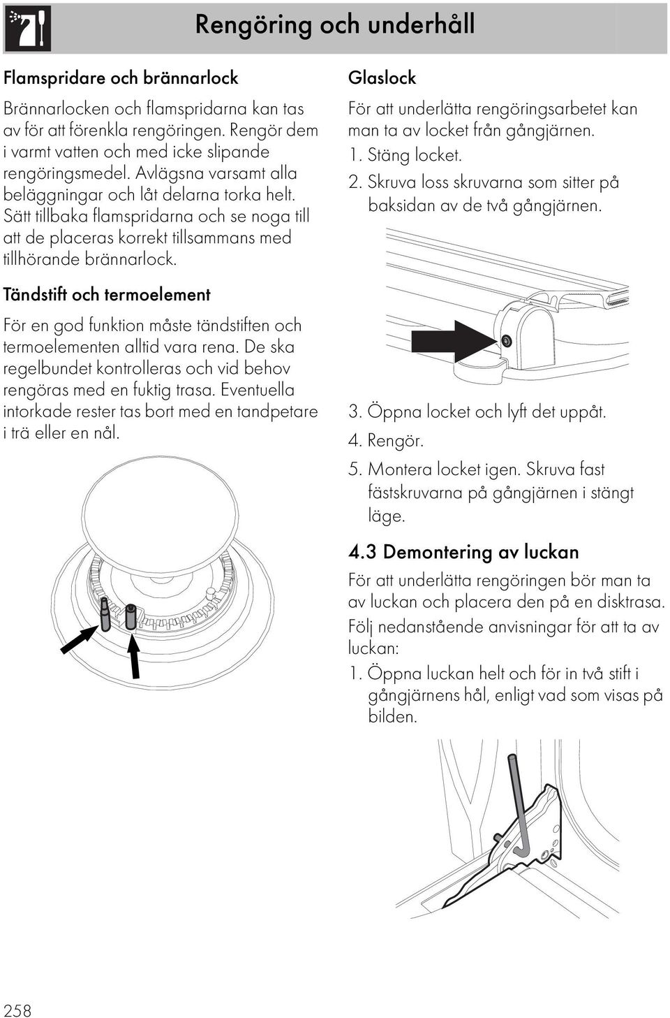 Tändstift och termoelement För en god funktion måste tändstiften och termoelementen alltid vara rena. De ska regelbundet kontrolleras och vid behov rengöras med en fuktig trasa.