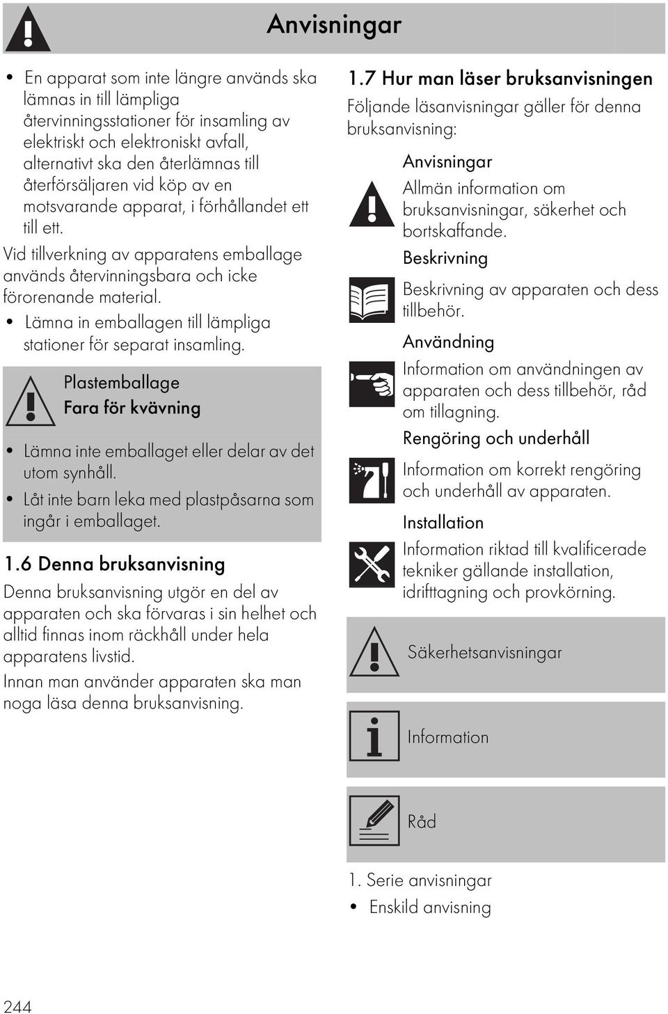 Lämna in emballagen till lämpliga stationer för separat insamling. Plastemballage Fara för kvävning Lämna inte emballaget eller delar av det utom synhåll.