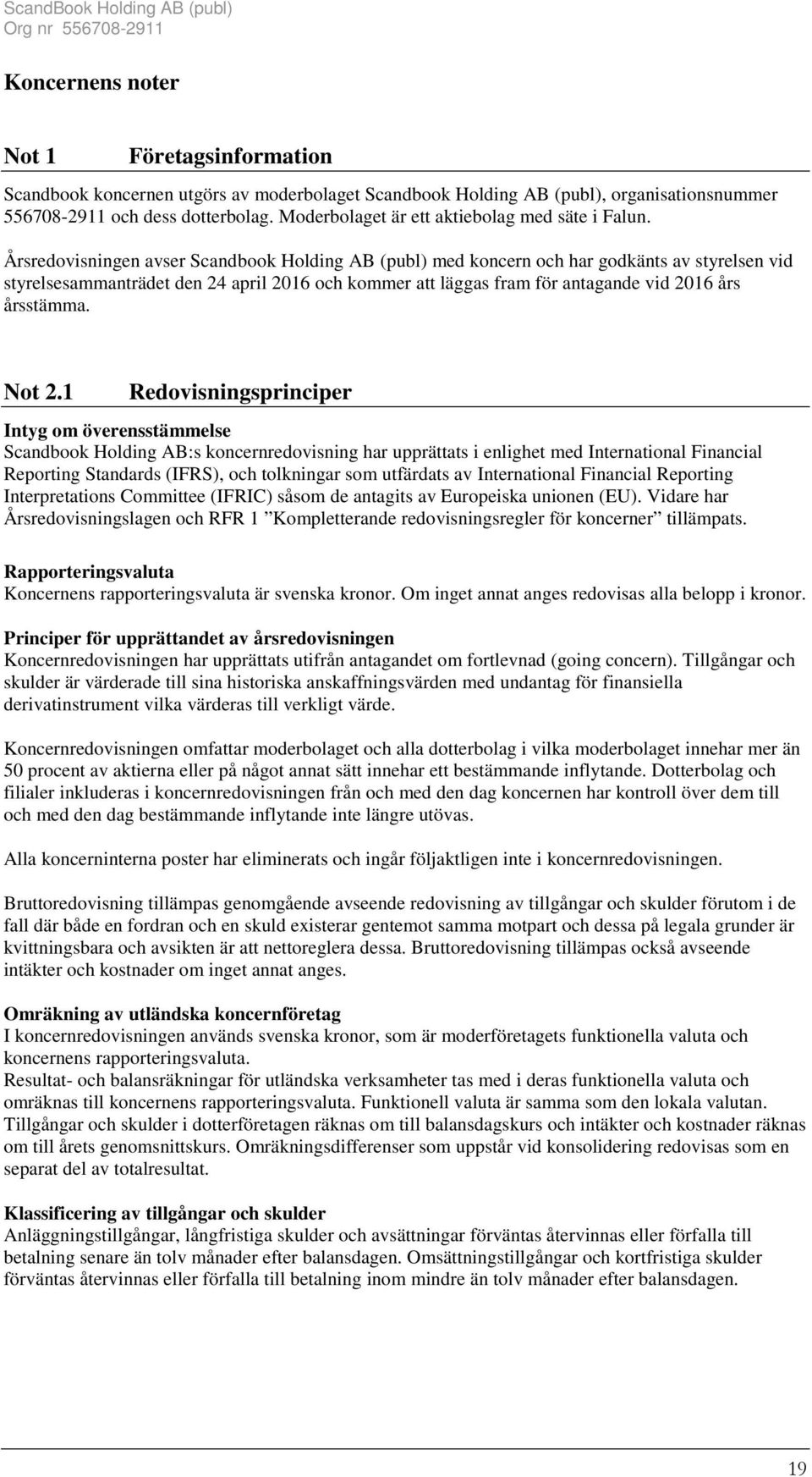 Årsredovisningen avser Scandbook Holding AB (publ) med koncern och har godkänts av styrelsen vid styrelsesammanträdet den 24 april 2016 och kommer att läggas fram för antagande vid 2016 års årsstämma.