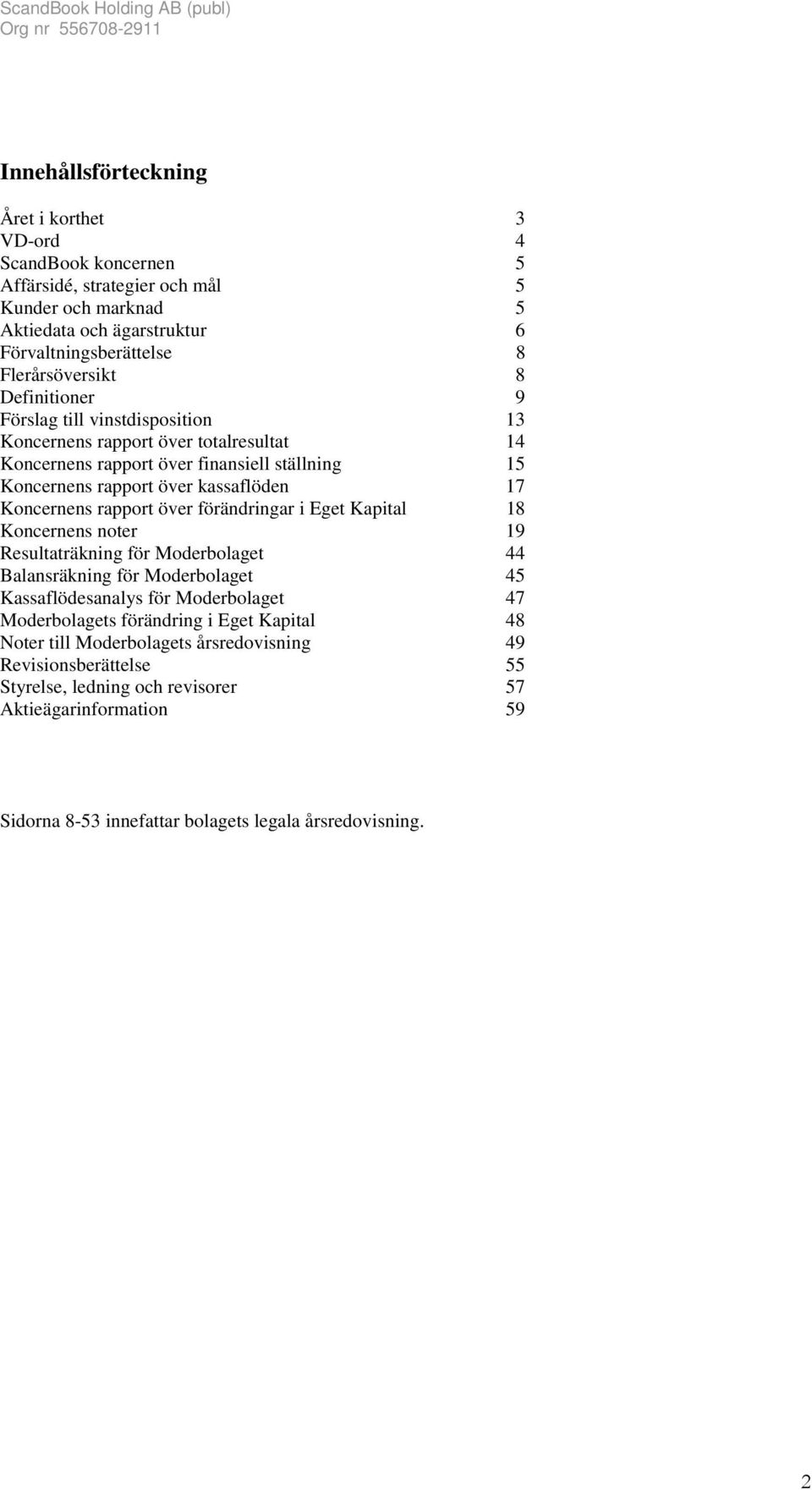 över förändringar i Eget Kapital 18 Koncernens noter 19 Resultaträkning för Moderbolaget 44 Balansräkning för Moderbolaget 45 Kassaflödesanalys för Moderbolaget 47 Moderbolagets förändring i