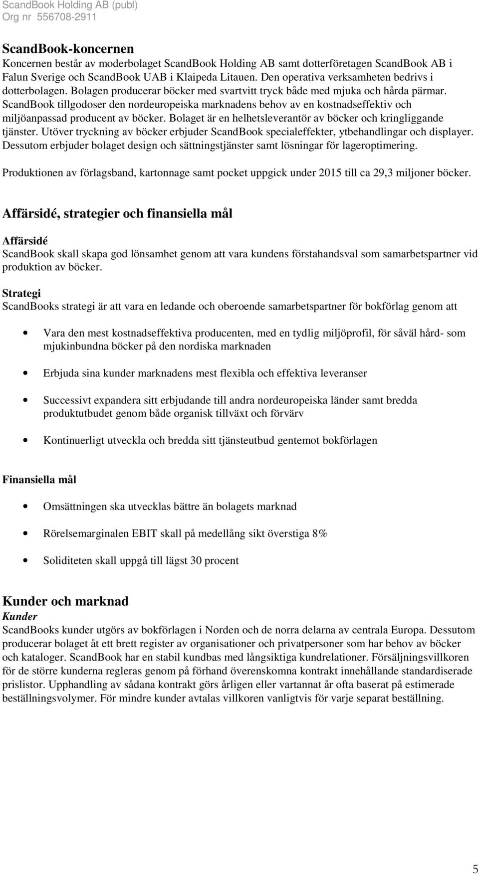 ScandBook tillgodoser den nordeuropeiska marknadens behov av en kostnadseffektiv och miljöanpassad producent av böcker. Bolaget är en helhetsleverantör av böcker och kringliggande tjänster.