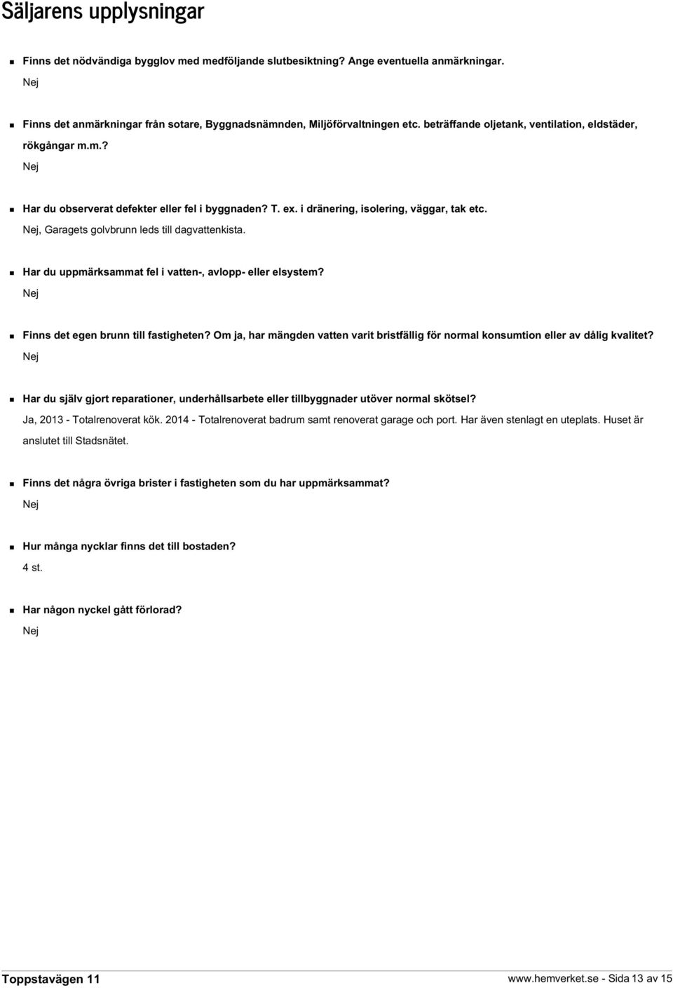 Nej, Garagets golvbrunn leds till dagvattenkista. Har du uppmärksammat fel i vatten-, avlopp- eller elsystem? Nej Finns det egen brunn till fastigheten?