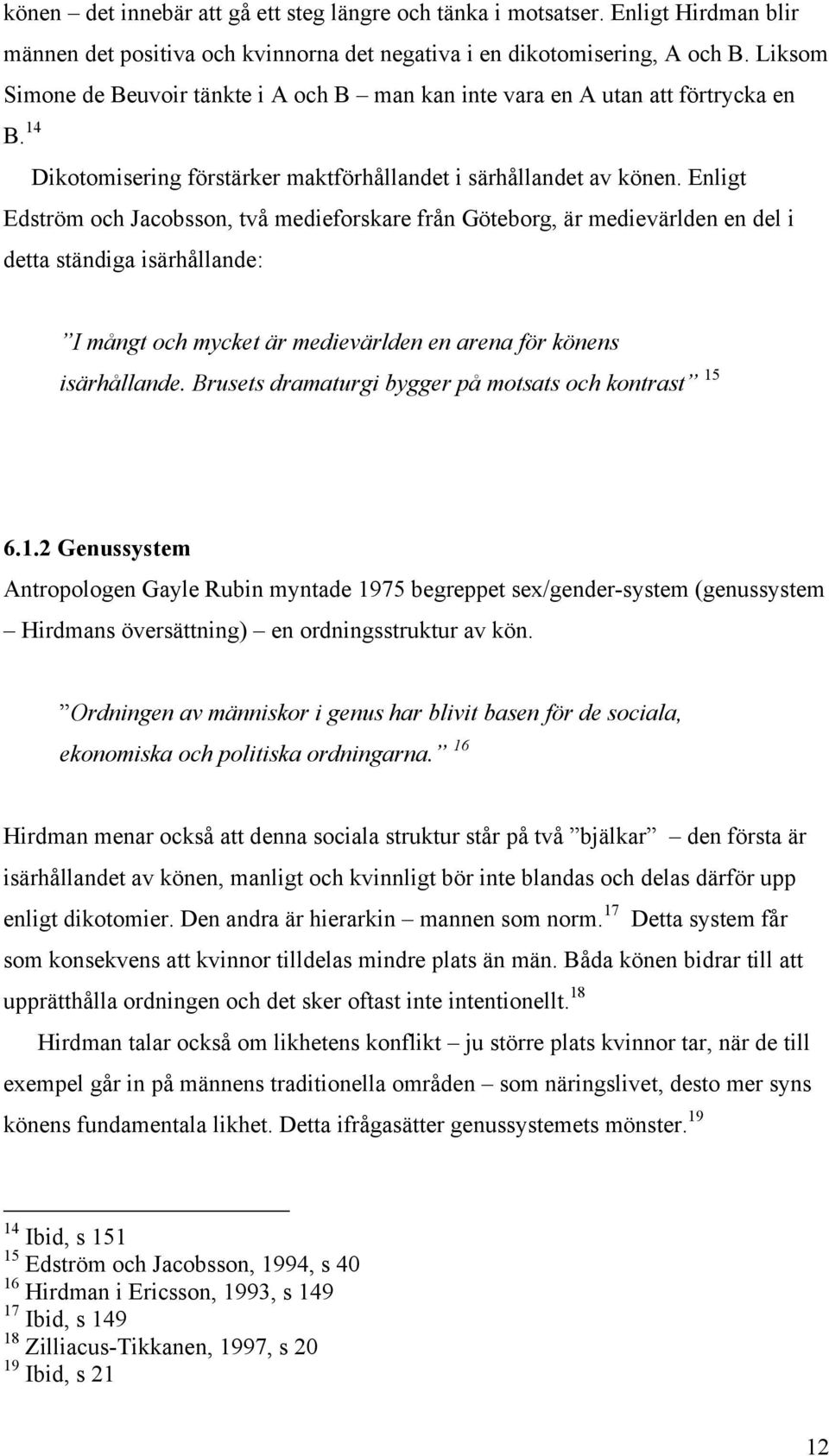 Liksom Simone de Beuvoir tänkte i A och B man kan inte vara en A utan att förtrycka en Edström och Jacobsson, två medieforskare från Göteborg, är medievärlden en del i detta ständiga isärhållande: I