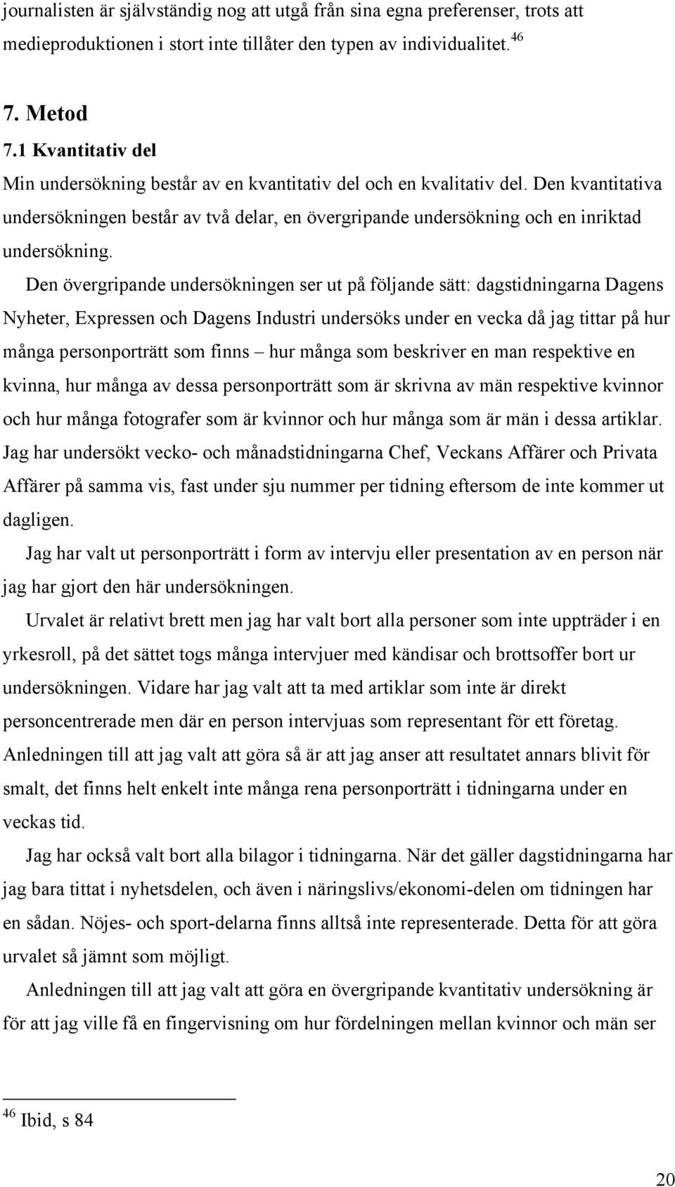 Den övergripande undersökningen ser ut på följande sätt: dagstidningarna Dagens Nyheter, Expressen och Dagens Industri undersöks under en vecka då jag tittar på hur många personporträtt som finns hur