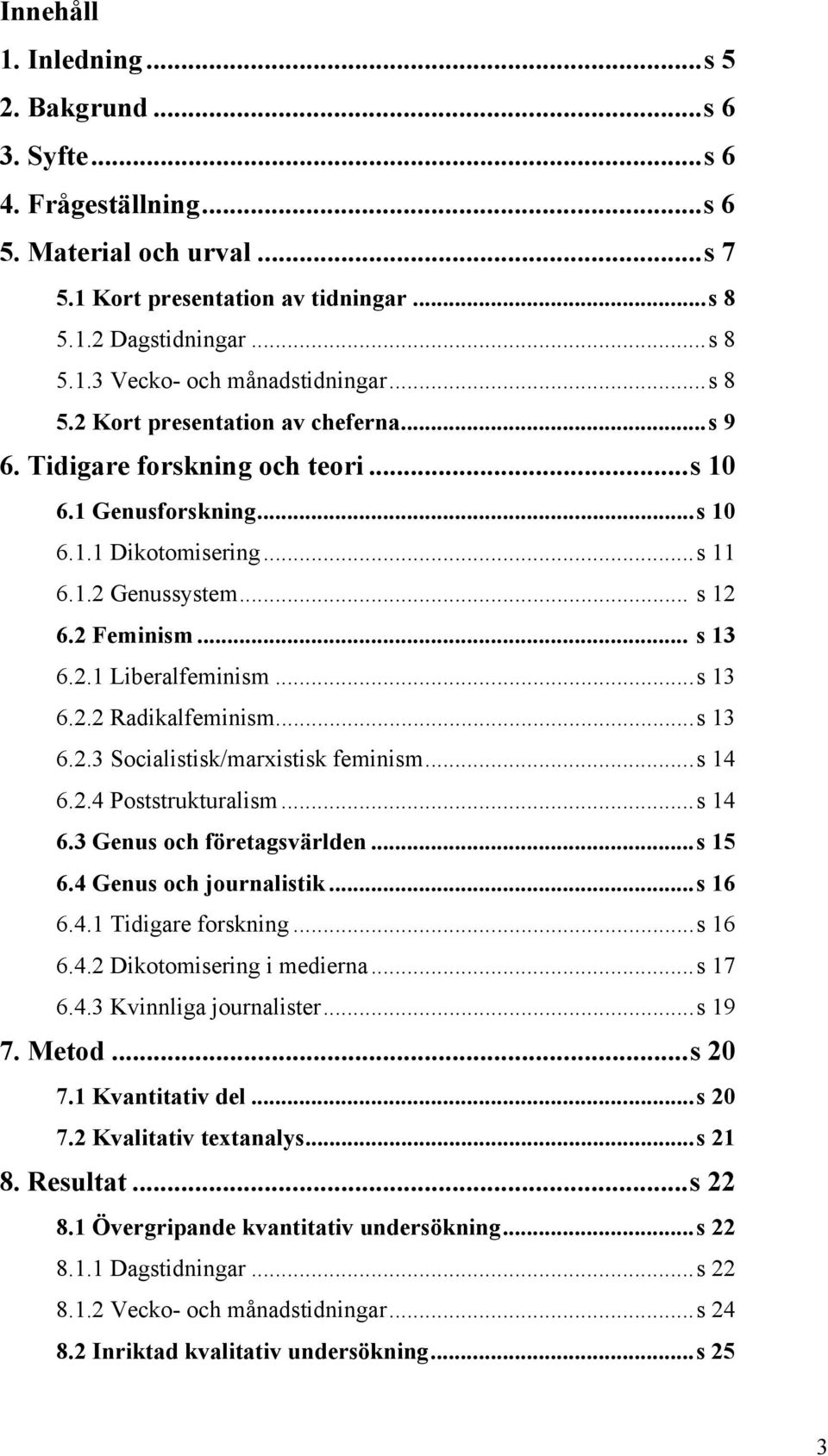 ..s 13 6.2.2 Radikalfeminism...s 13 6.2.3 Socialistisk/marxistisk feminism...s 14 6.2.4 Poststrukturalism...s 14 6.3 Genus och företagsvärlden...s 15 6.4 Genus och journalistik...s 16 6.4.1 Tidigare forskning.