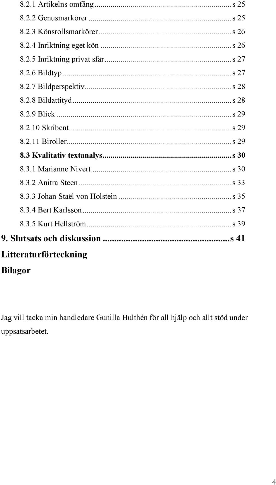 ..s 30 8.3.1 Marianne Nivert...s 30 8.3.2 Anitra Steen...s 33 8.3.3 Johan Staël von Holstein...s 35 8.3.4 Bert Karlsson...s 37 8.3.5 Kurt Hellström...s 39 9.