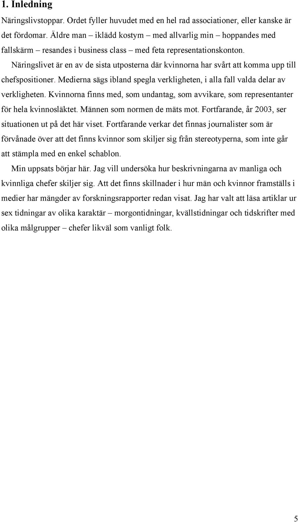 Näringslivet är en av de sista utposterna där kvinnorna har svårt att komma upp till chefspositioner. Medierna sägs ibland spegla verkligheten, i alla fall valda delar av verkligheten.