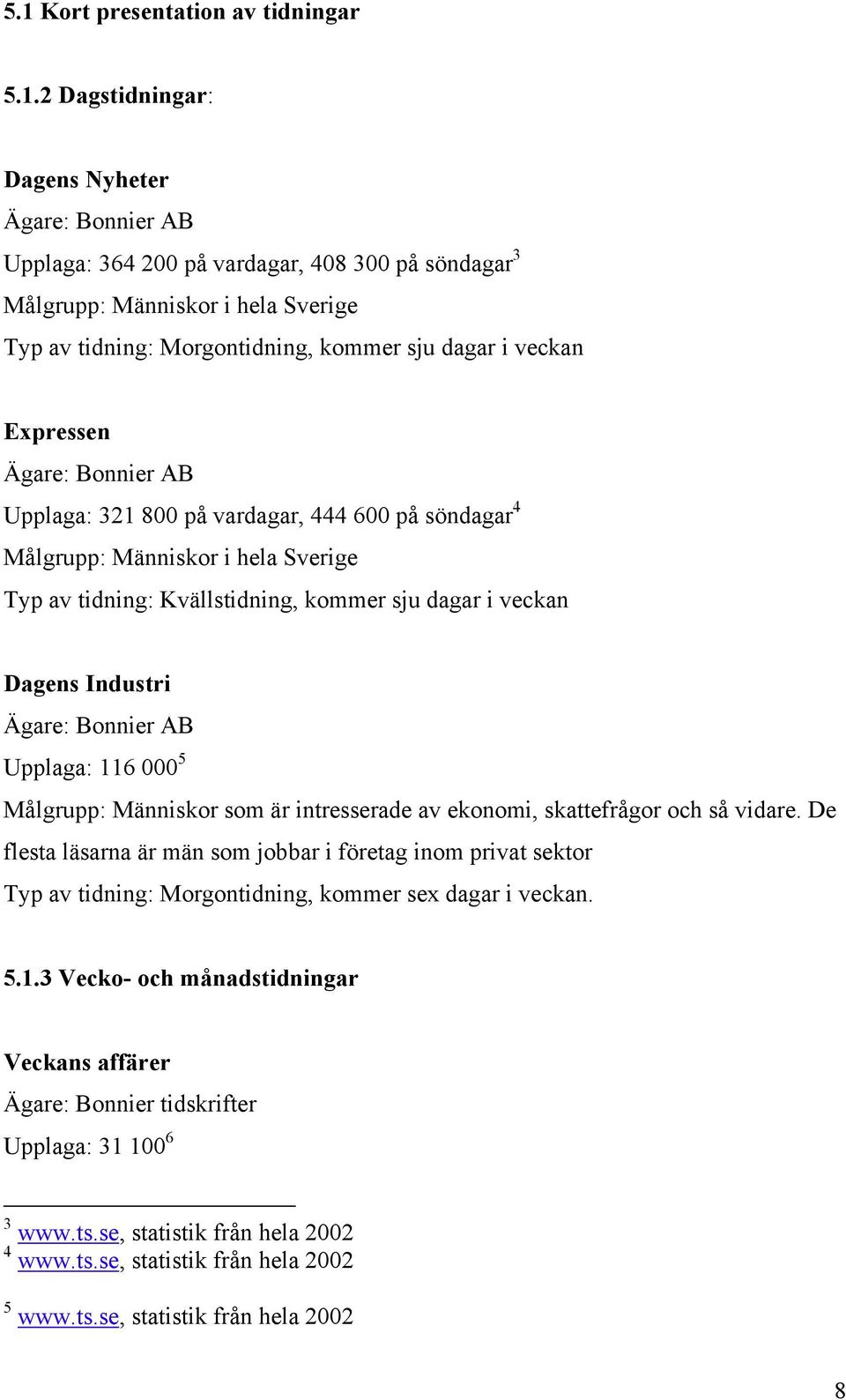 dagar i veckan Dagens Industri Ägare: Bonnier AB Upplaga: 116 000 5 Målgrupp: Människor som är intresserade av ekonomi, skattefrågor och så vidare.