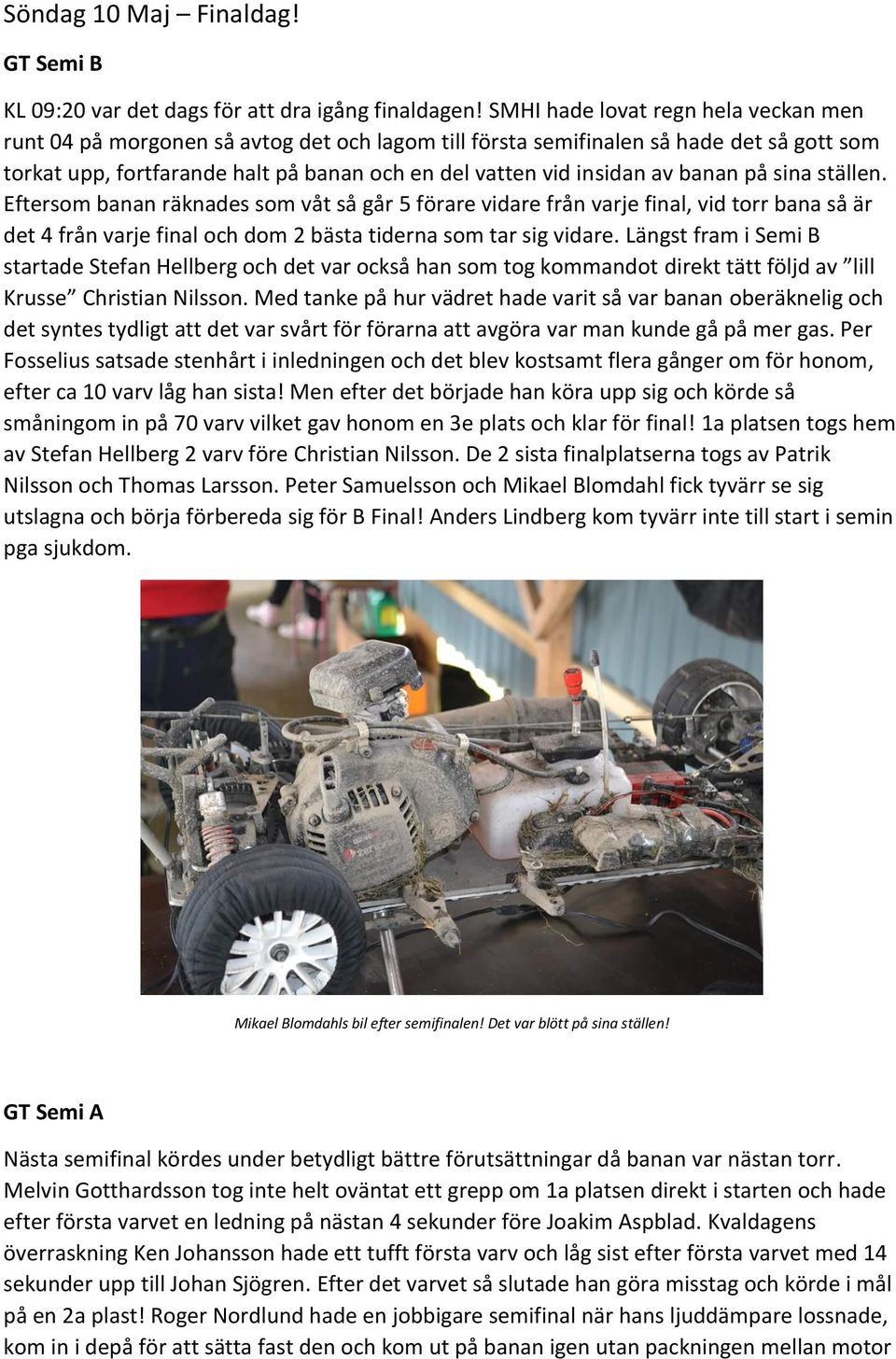 banan på sina ställen. Eftersom banan räknades som våt så går 5 förare vidare från varje final, vid torr bana så är det 4 från varje final och dom 2 bästa tiderna som tar sig vidare.