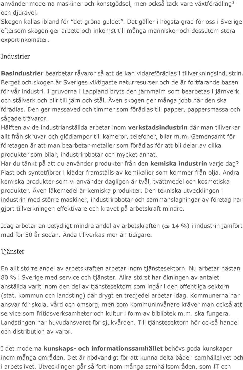 Industrier Basindustrier bearbetar råvaror så att de kan vidareförädlas i tillverkningsindustrin. Berget och skogen är Sveriges viktigaste naturresurser och de är fortfarande basen för vår industri.