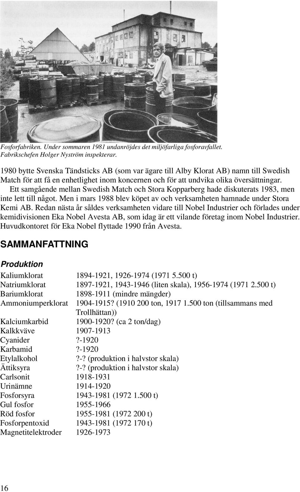 Ett samgående mellan Swedish Match och Stora Kopparberg hade diskuterats 1983, men inte lett till något. Men i mars 1988 blev köpet av och verksamheten hamnade under Stora Kemi AB.