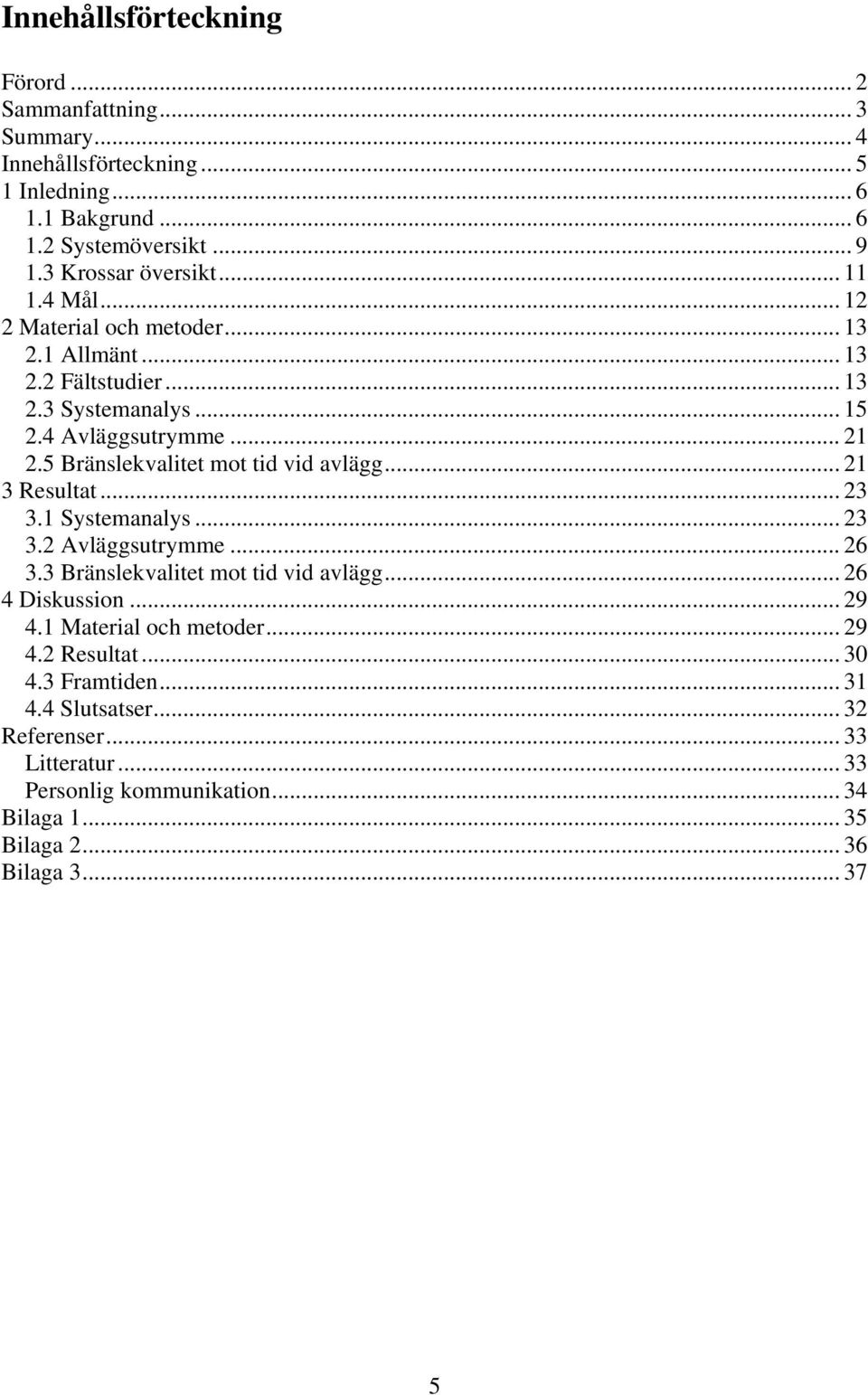 5 Bränslekvalitet mot tid vid avlägg... 21 3 Resultat... 23 3.1 Systemanalys... 23 3.2 Avläggsutrymme... 26 3.3 Bränslekvalitet mot tid vid avlägg... 26 4 Diskussion.