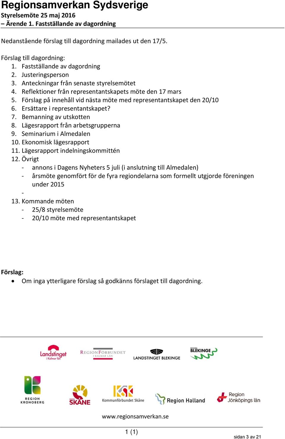 Ersättare i representantskapet? 7. Bemanning av utskotten 8. Lägesrapport från arbetsgrupperna 9. Seminarium i Almedalen 10. Ekonomisk lägesrapport 11. Lägesrapport indelningskommittén 12.