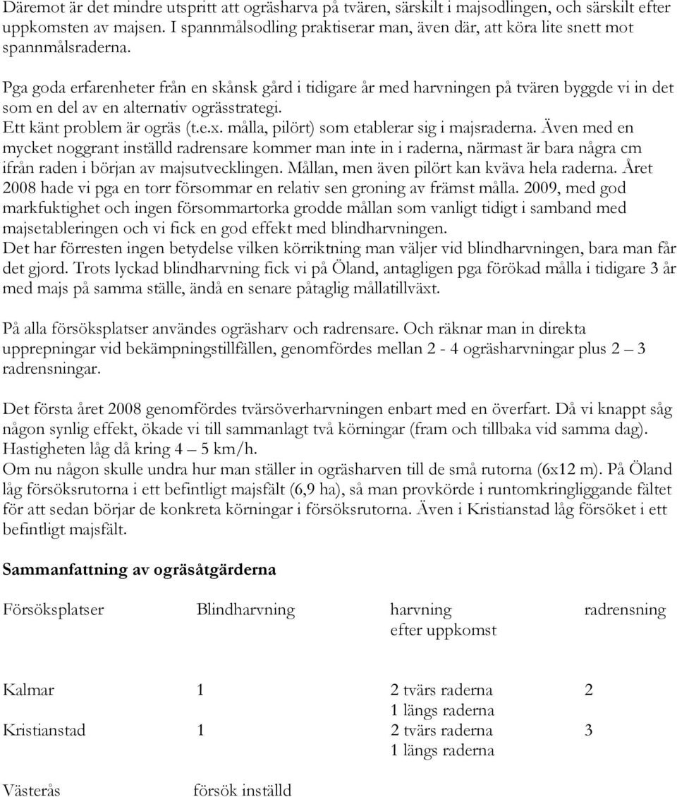 Pga goda erfarenheter från en skånsk gård i tidigare år med harvningen på tvären byggde vi in det som en del av en alternativ ogrässtrategi. Ett känt problem är ogräs (t.e.x.